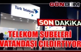 TELEKOM ŞUBELERİ VATANDAŞI ÇILDIRTIYOR!..