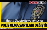 Polis olma şartları değişti Resmi Gazete'de.