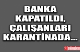 BANKA KAPATILDI, ÇALIŞANLARI KARANTİNADA...