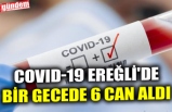 COVID-19 EREĞLİ'DE BİR GECEDE 6 CAN ALDI