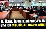 İL ÖZEL İDARE BİNASI'NIN SATIŞI MECLİSTE ONAYLANDI