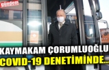 KAYMAKAM ÇORUMLUOĞLU, COVID-19 DENETİMİNDE...