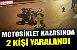 MOTOSİKLET KAZASINDA 2 KİŞİ YARALANDI
