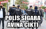 POLİS SİGARA AVINA ÇIKTI