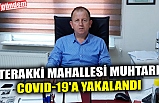 TERAKKİ MAHALLESİ MUHTARI COVID-19'A YAKALANDI