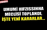 UMUMİ HIFZISSIHHA MECLİSİ TOPLANDI, İŞTE YENİ KARARLAR...