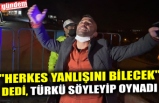 "HERKES YANLIŞINI BİLECEK" DEDİ, TÜRKÜ SÖYLEYİP OYNADI