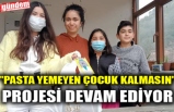"PASTA YEMEYEN ÇOCUK KALMASIN" PROJESİ DEVAM EDİYOR