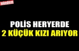 POLİS HERYERDE 2 KÜÇÜK KIZI ARIYOR
