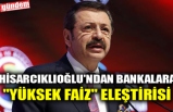 HİSARCIKLIOĞLU'NDAN BANKALARA "YÜKSEK FAİZ" ELEŞTİRİSİ
