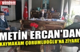 METİN ERCAN'DAN KAYMAKAM ÇORUMLUOĞLU'NA ZİYARET