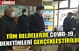 TÜM BELDELERDE COVID-19 DENETİMLERİ GERÇEKLEŞTİRİLDİ
