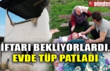 İFTARI BEKLİYORLARDI, EVDE TÜP PATLADI