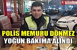 POLİS MEMURU DÖNMEZ YOĞUN BAKIMA ALINDI