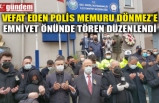 VEFAT EDEN POLİS MEMURU DÖNMEZ'E EMNİYET ÖNÜNDE TÖREN DÜZENLENDİ