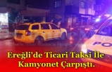 Ereğli'de Ticari Taksi İle Kamyonet Çarpıştı.