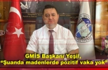 GMİS Başkanı Yeşil, “Şuanda madenlerde pozitif vaka yok”