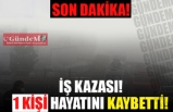 İŞ KAZASI 1 KİŞİ HAYATINI KAYBETTİ!