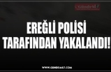 EREĞLİ POLİSİ TARAFINDAN YAKALANDI!
