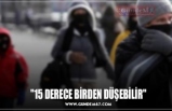 "15 DERECE BİRDEN DÜŞEBİLİR"