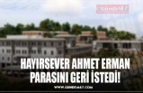 HAYIRSEVER AHMET ERMAN PARASINI GERİ İSTEDİ!