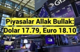 Piyasalar Allak Bullak: Dolar 17.79, Euro 18.10