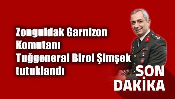 Zonguldak Garnizon Komutanı Tuğgeneral Birol Şimşek tutuklandı