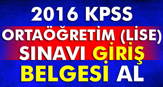 2016 kpss ortaöğretim (lise) sınavı giriş belgesi al, KPSS giriş belgesi al