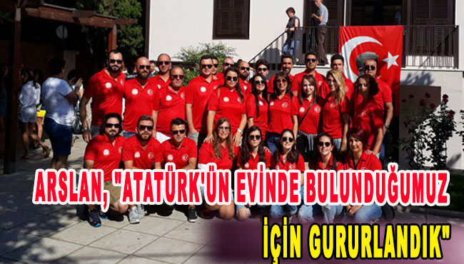 Arslan, "Atatürk'ün evinde bulunduğumuz için gururlandık"