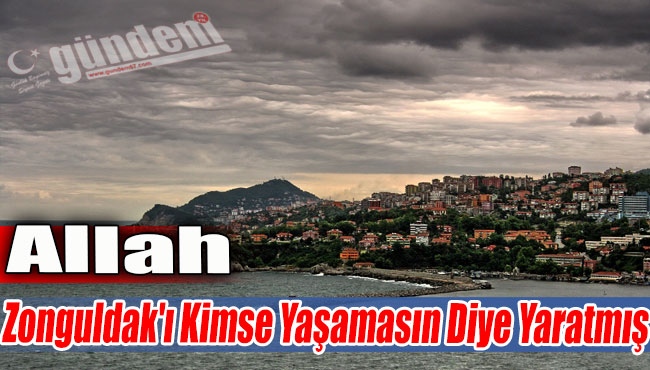Allah Zonguldak'ı Kimse Yaşamasın Diye Yaratmış