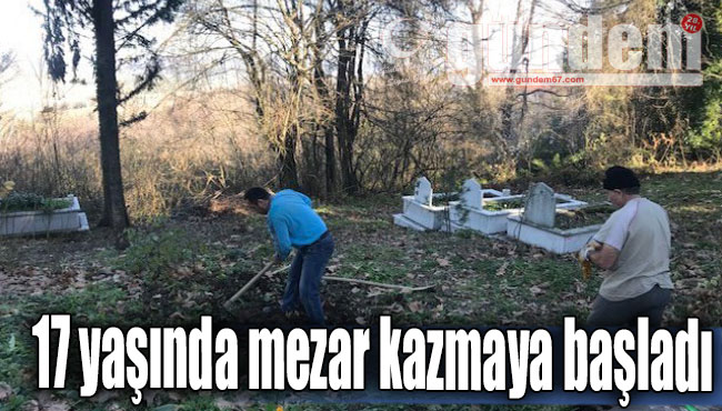 17 yaşında mezar kazmaya başladı