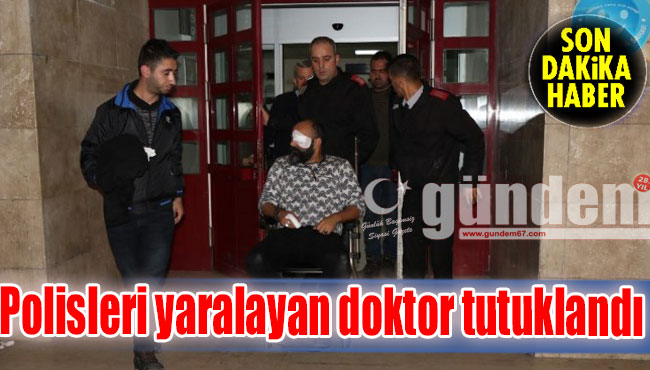 Polisleri yaralayan doktor tutuklandı...