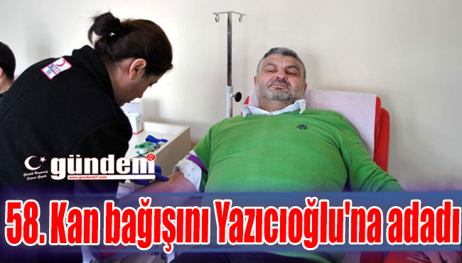 58. Kan bağışını Yazıcıoğlu'na adadı
