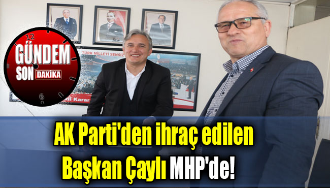 AK Parti'den ihraç edilen Başkan Çaylı MHP'de!