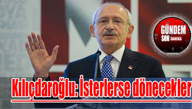 Kılıçdaroğlu: İsterlerse dönecekler