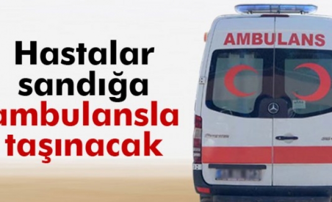Hastalar sandığa 112 ambulanslarıyla taşınacak