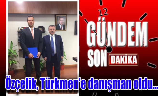 Özçelik, Türkmen’e danışman oldu…