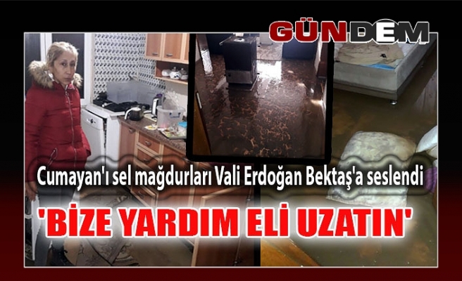 Cumayan'ı sel mağdurları Vali Erdoğan Bektaş'a seslendi