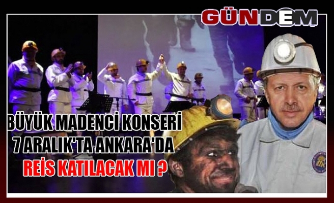 Büyük Madenci Konseri 7 Aralık'ta Ankara'da REİS katılacak mı ?