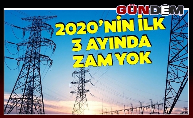 2020 yılının ilk 3 ayında elektriğe zam yok...