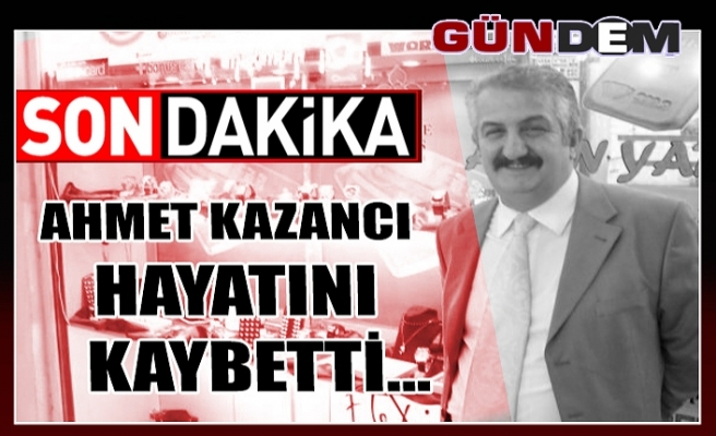 Ahmet Kazancı hayatını kaybetti...