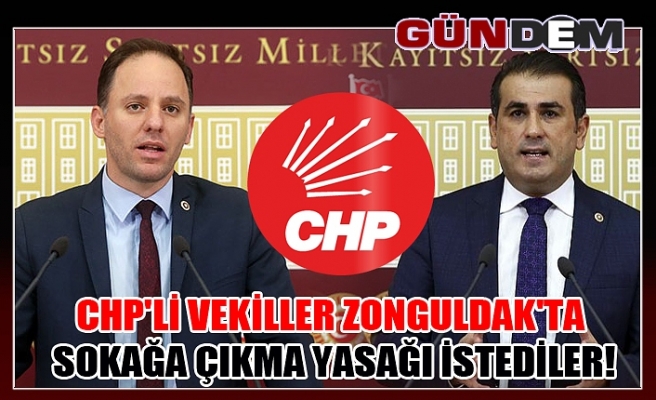 CHP'li Vekiller Zonguldak'ta sokağa çıkma yasağı istediler!