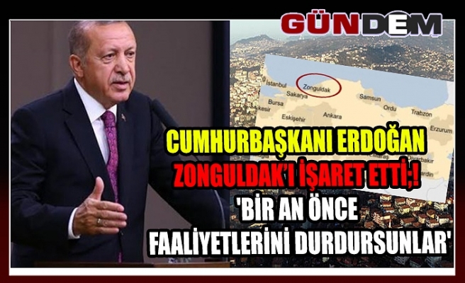 Cumhurbaşkanı Erdoğan Zonguldak’ı işaret etti;! 'Bir an önce faaliyetlerini durdursunlar'