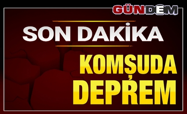 Son Dakika...Komşuda Deprem!