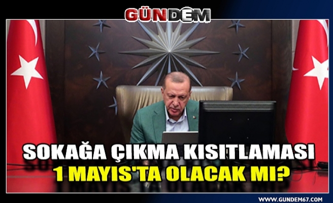 Sokağa çıkma kısıtlaması 1 mayıs'ta olacak mı?