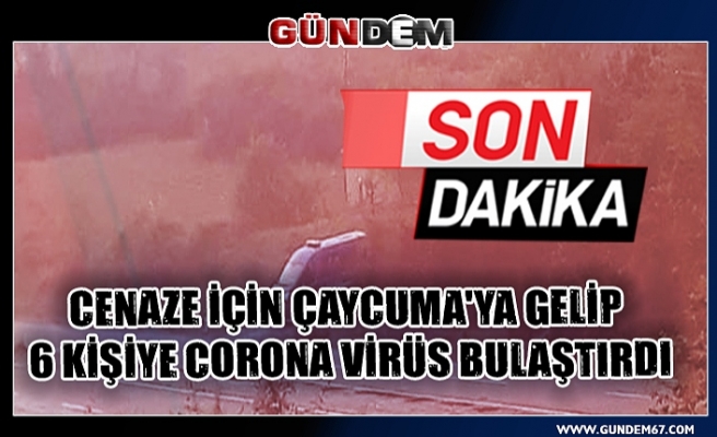 Cenaze için Çaycuma'ya gelip 6 kişiye corona virüs bulaştırdı