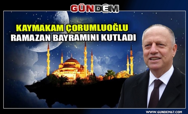 Kaymakam Çorumluoğlu ramazan bayramını kutladı