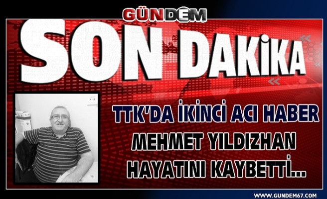TTK’da ikinci acı haber geldi... Mehmet Yıldızhan Hayatını kaybetti...