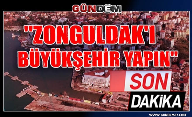 "Zonguldak'ı büyükşehir yapın"