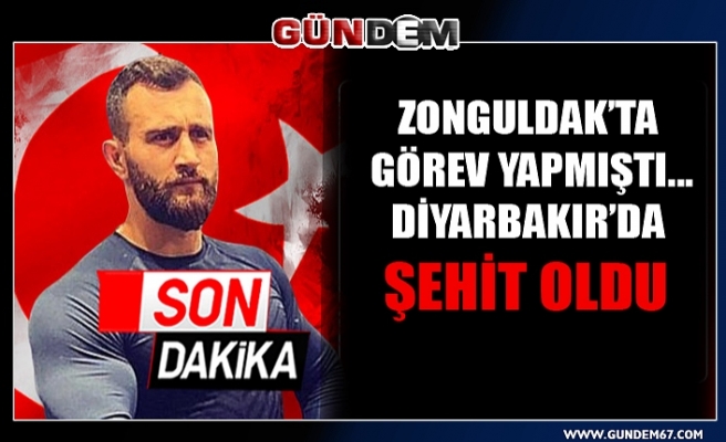 Zonguldak’ta görev yapmıştı... Diyarbakır’da şehit oldu